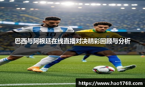 巴西与阿根廷在线直播对决精彩回顾与分析