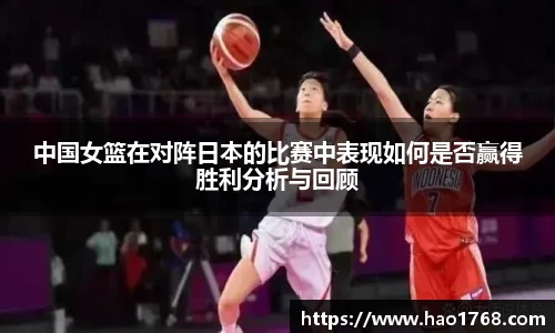 中国女篮在对阵日本的比赛中表现如何是否赢得胜利分析与回顾