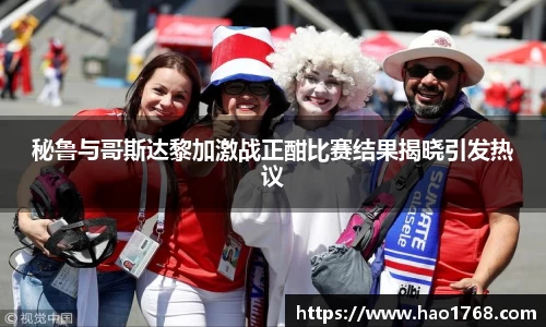秘鲁与哥斯达黎加激战正酣比赛结果揭晓引发热议